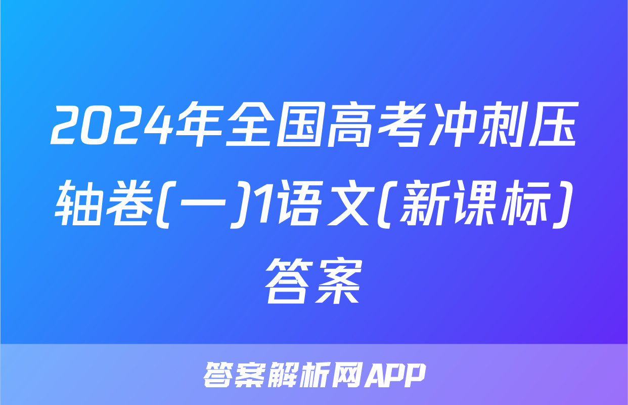 2024年全国高考冲刺压轴卷(一)1语文(新课标)答案