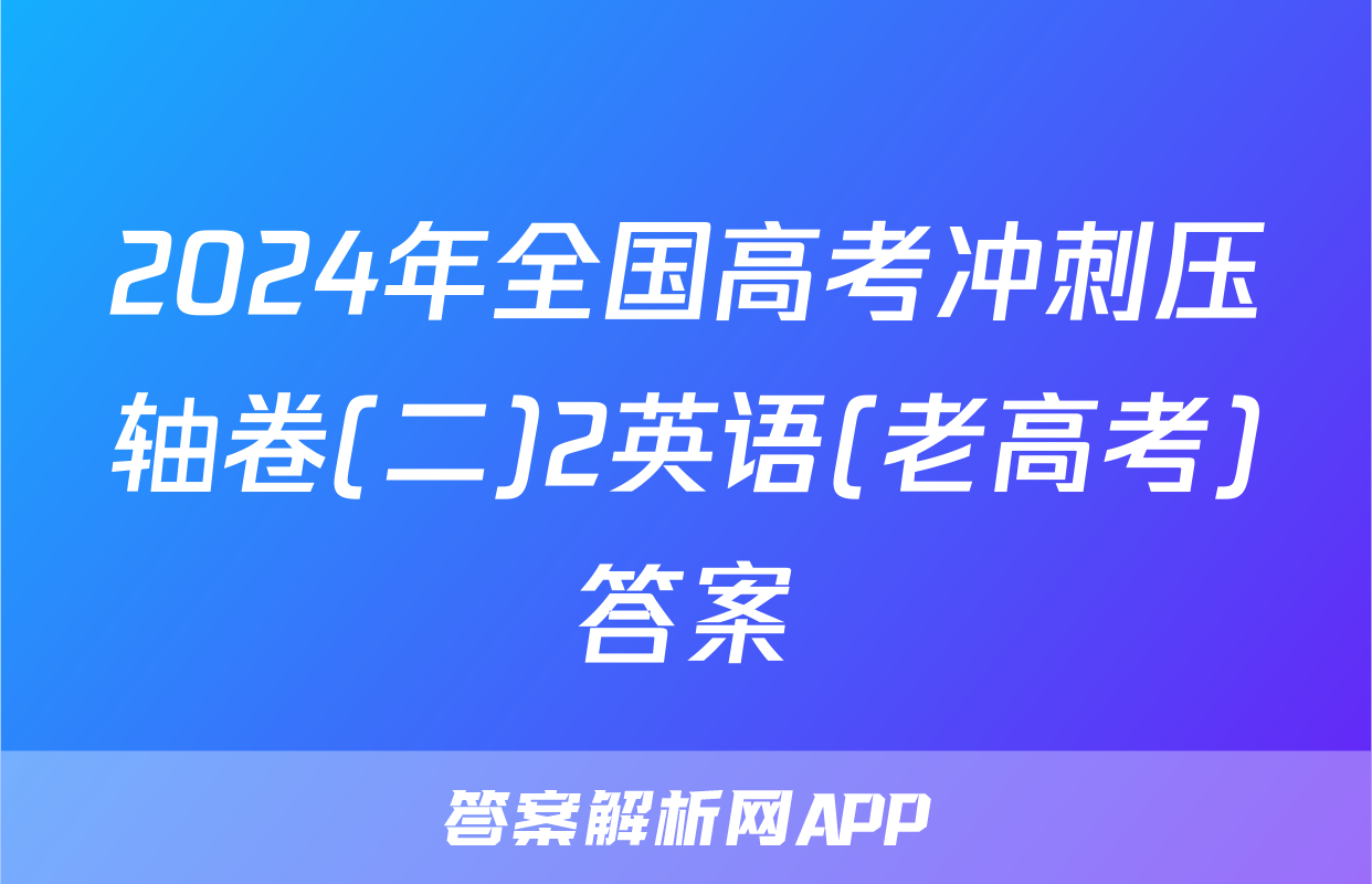 2024年全国高考冲刺压轴卷(二)2英语(老高考)答案