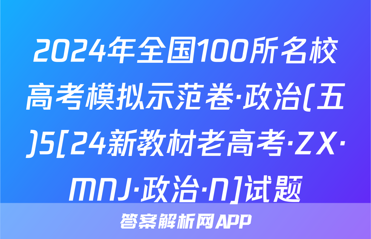 2024年全国100所名校高考模拟示范卷·政治(五)5[24新教材老高考·ZX·MNJ·政治·N]试题