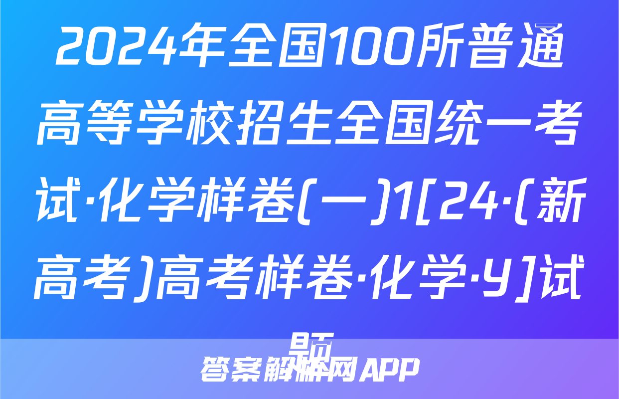 2024年全国100所普通高等学校招生全国统一考试·化学样卷(一)1[24·(新高考)高考样卷·化学·Y]试题