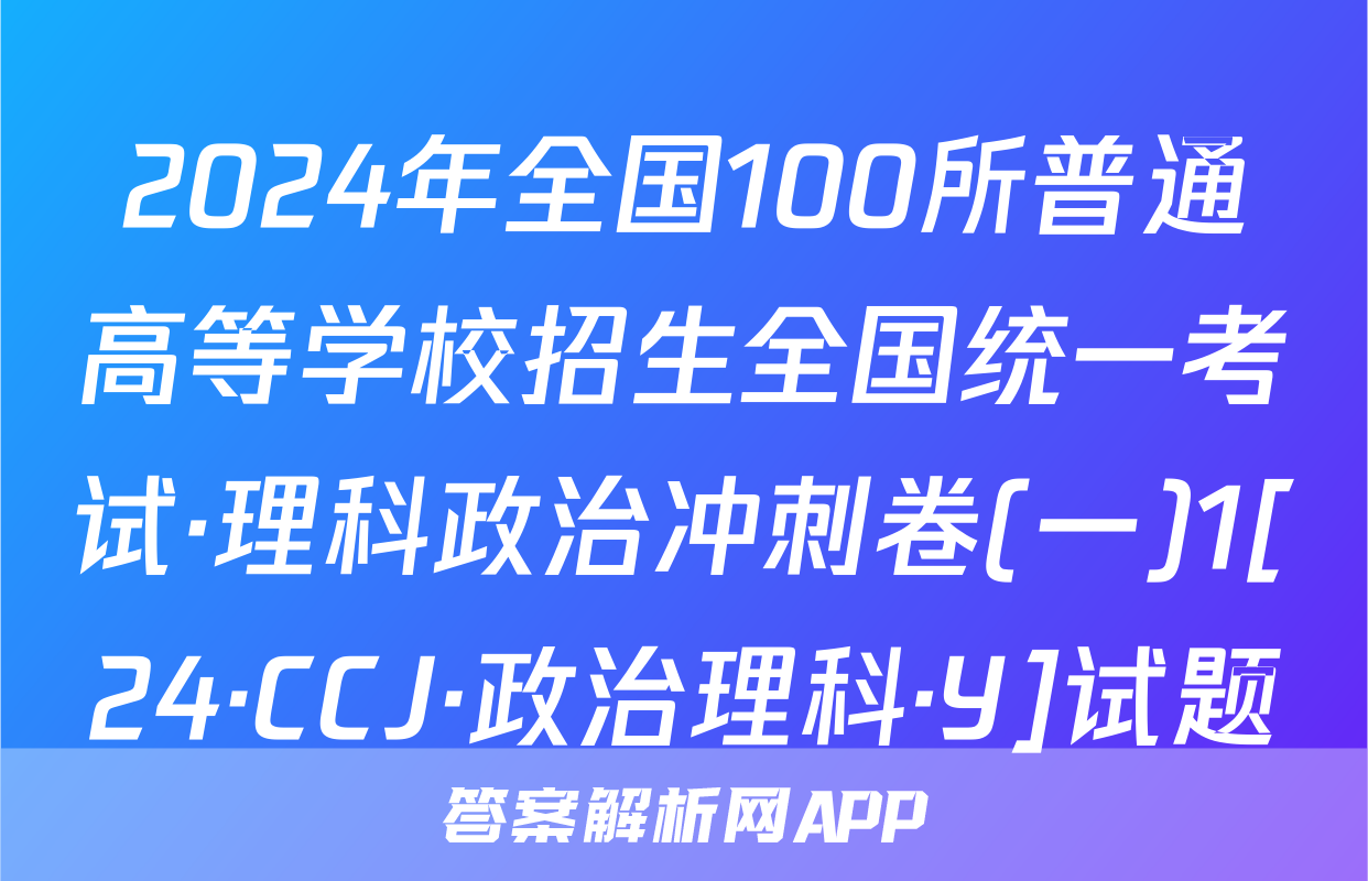 2024年全国100所普通高等学校招生全国统一考试·理科政治冲刺卷(一)1[24·CCJ·政治理科·Y]试题