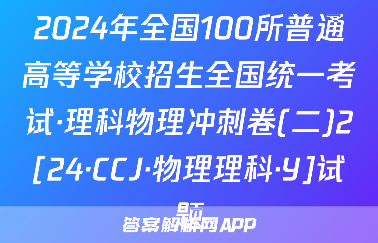 2024年全国100所普通高等学校招生全国统一考试·理科物理冲刺卷(二)2[24·CCJ·物理理科·Y]试题