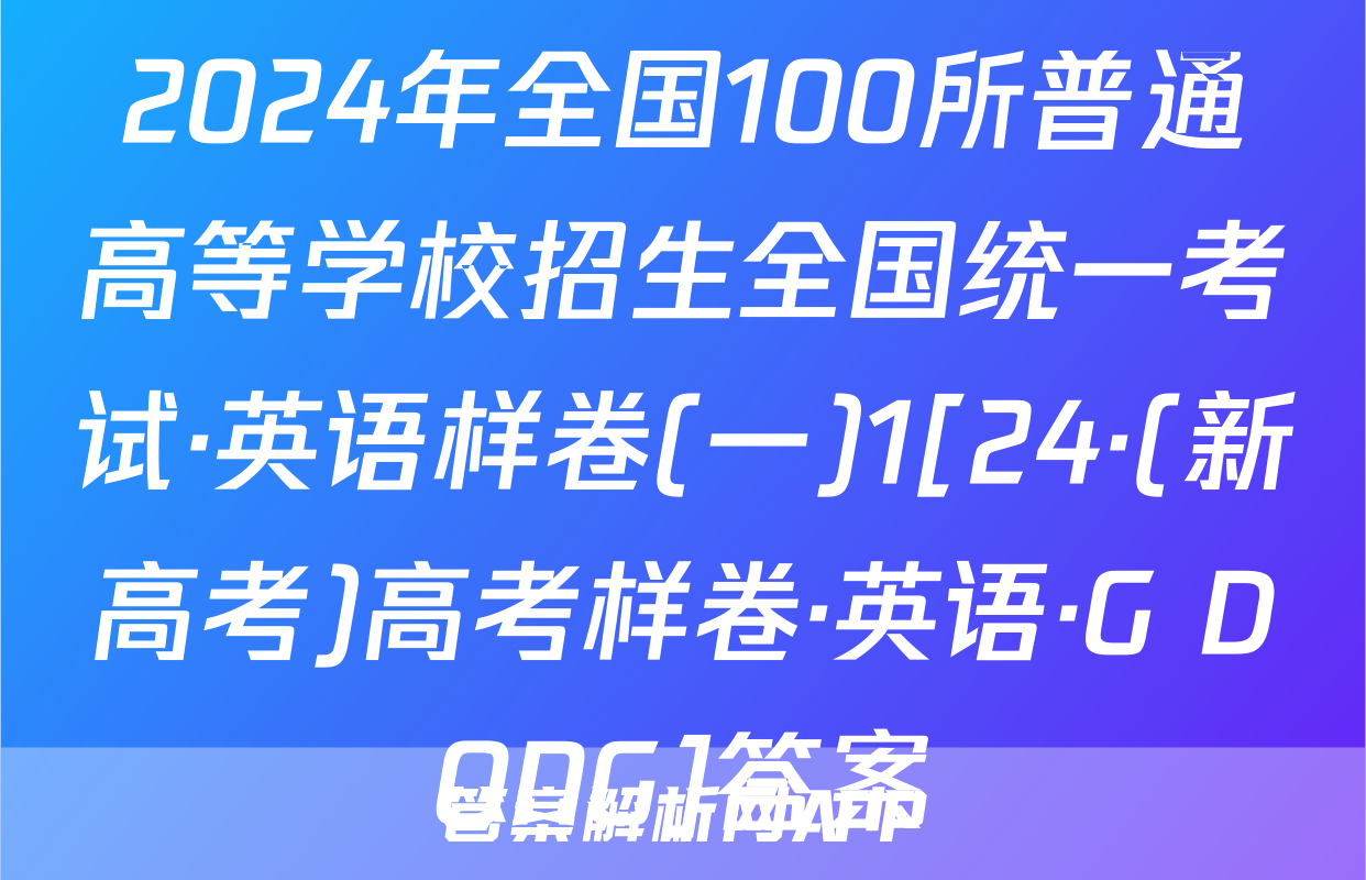2024年全国100所普通高等学校招生全国统一考试·英语样卷(一)1[24·(新高考)高考样卷·英语·G DONG]答案