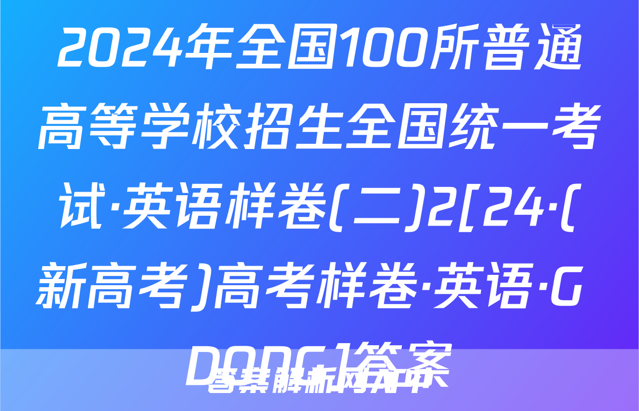 2024年全国100所普通高等学校招生全国统一考试·英语样卷(二)2[24·(新高考)高考样卷·英语·G DONG]答案