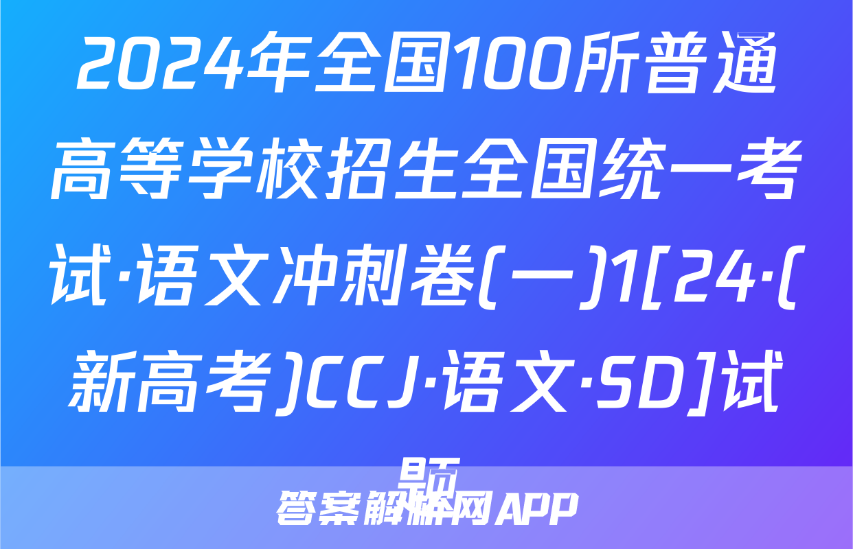 2024年全国100所普通高等学校招生全国统一考试·语文冲刺卷(一)1[24·(新高考)CCJ·语文·SD]试题