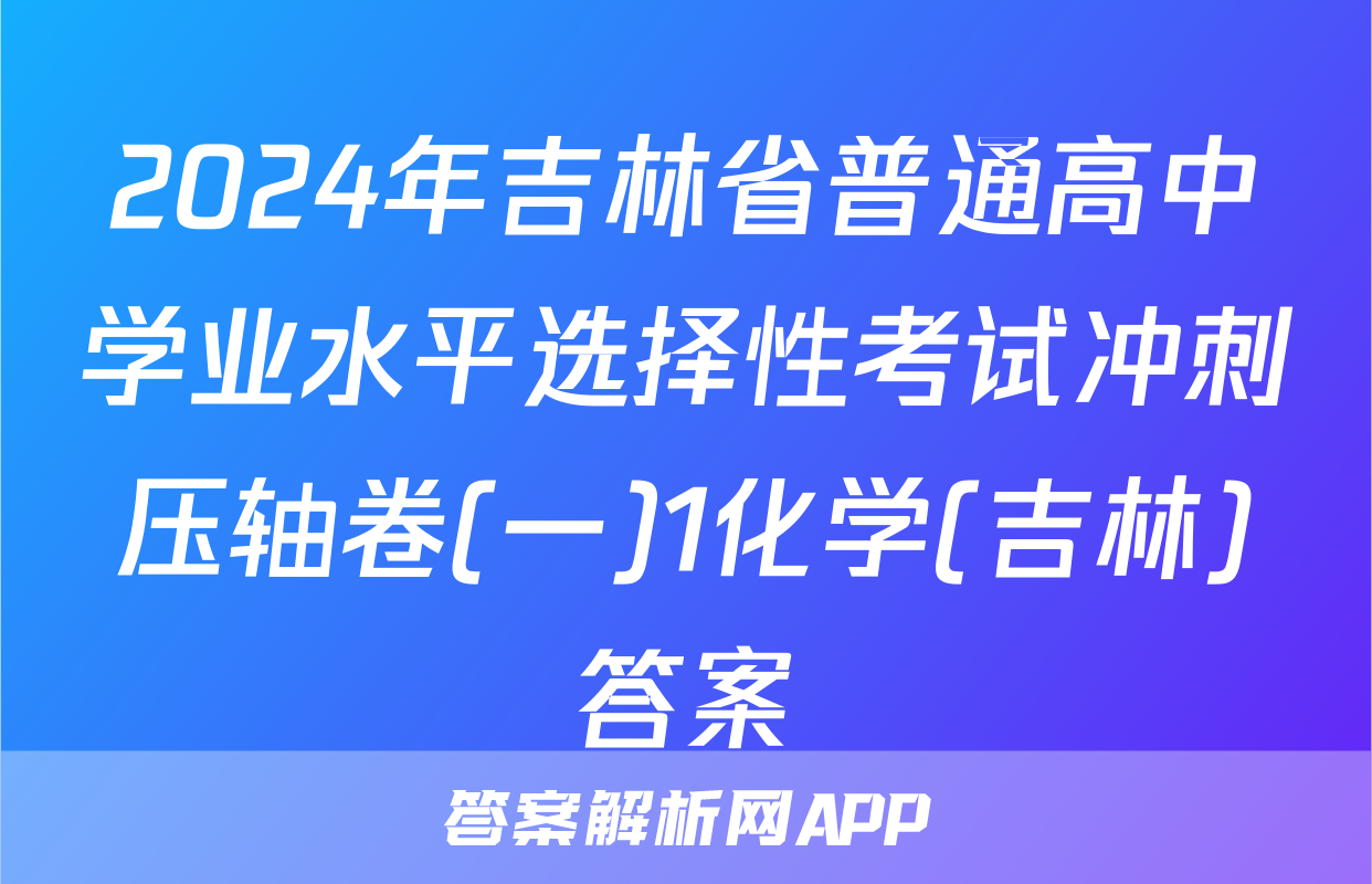 2024年吉林省普通高中学业水平选择性考试冲刺压轴卷(一)1化学(吉林)答案