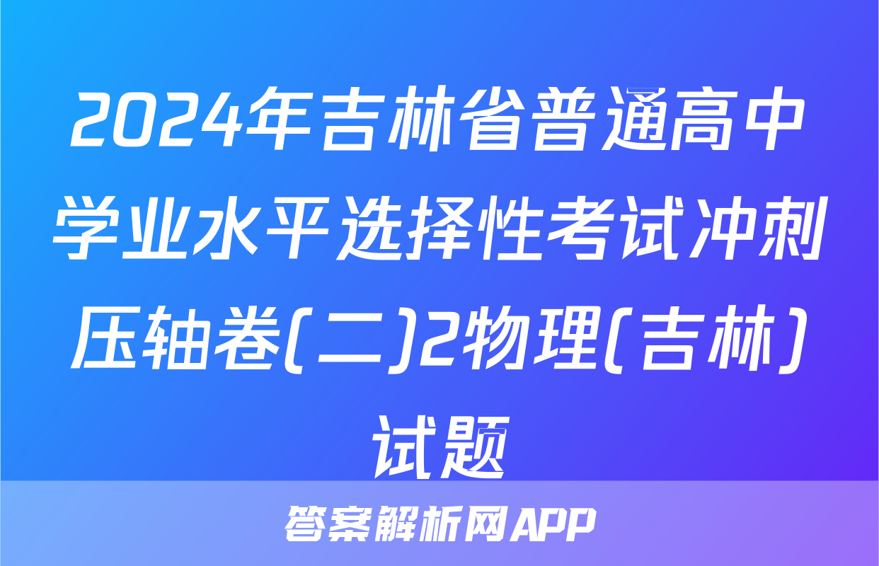 2024年吉林省普通高中学业水平选择性考试冲刺压轴卷(二)2物理(吉林)试题