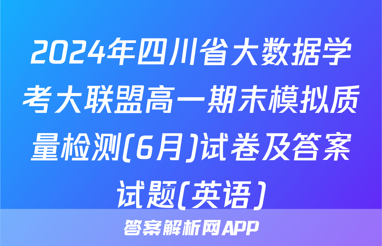 2024年四川省大数据学考大联盟高一期末模拟质量检测(6月)试卷及答案试题(英语)