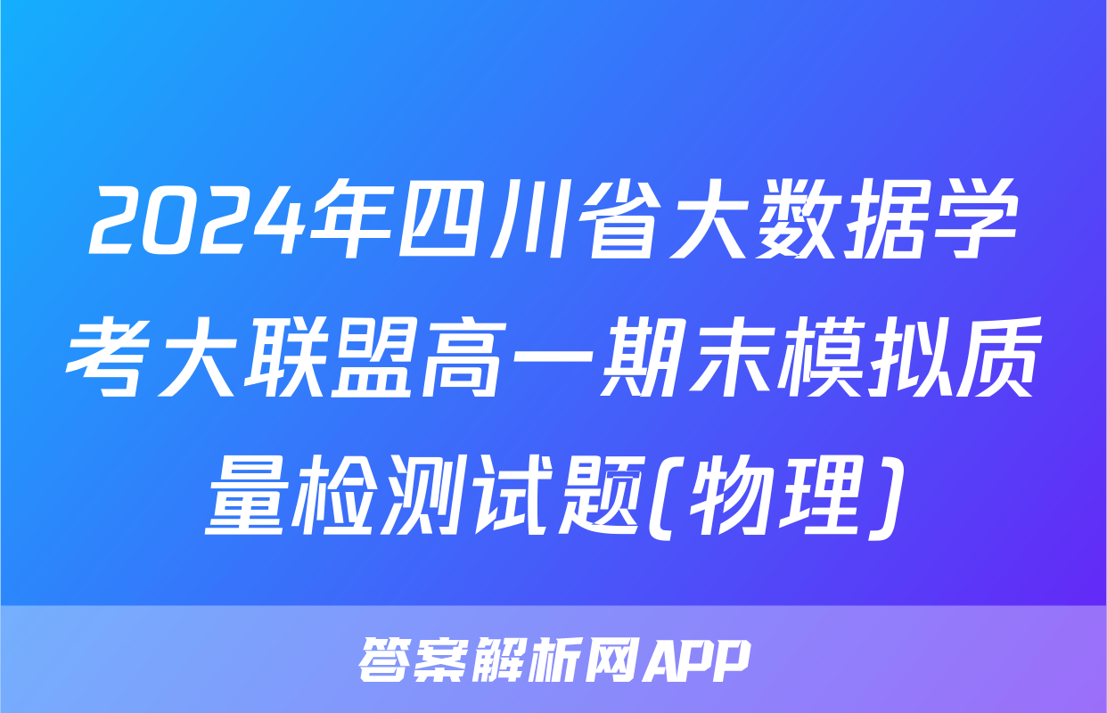 2024年四川省大数据学考大联盟高一期末模拟质量检测试题(物理)