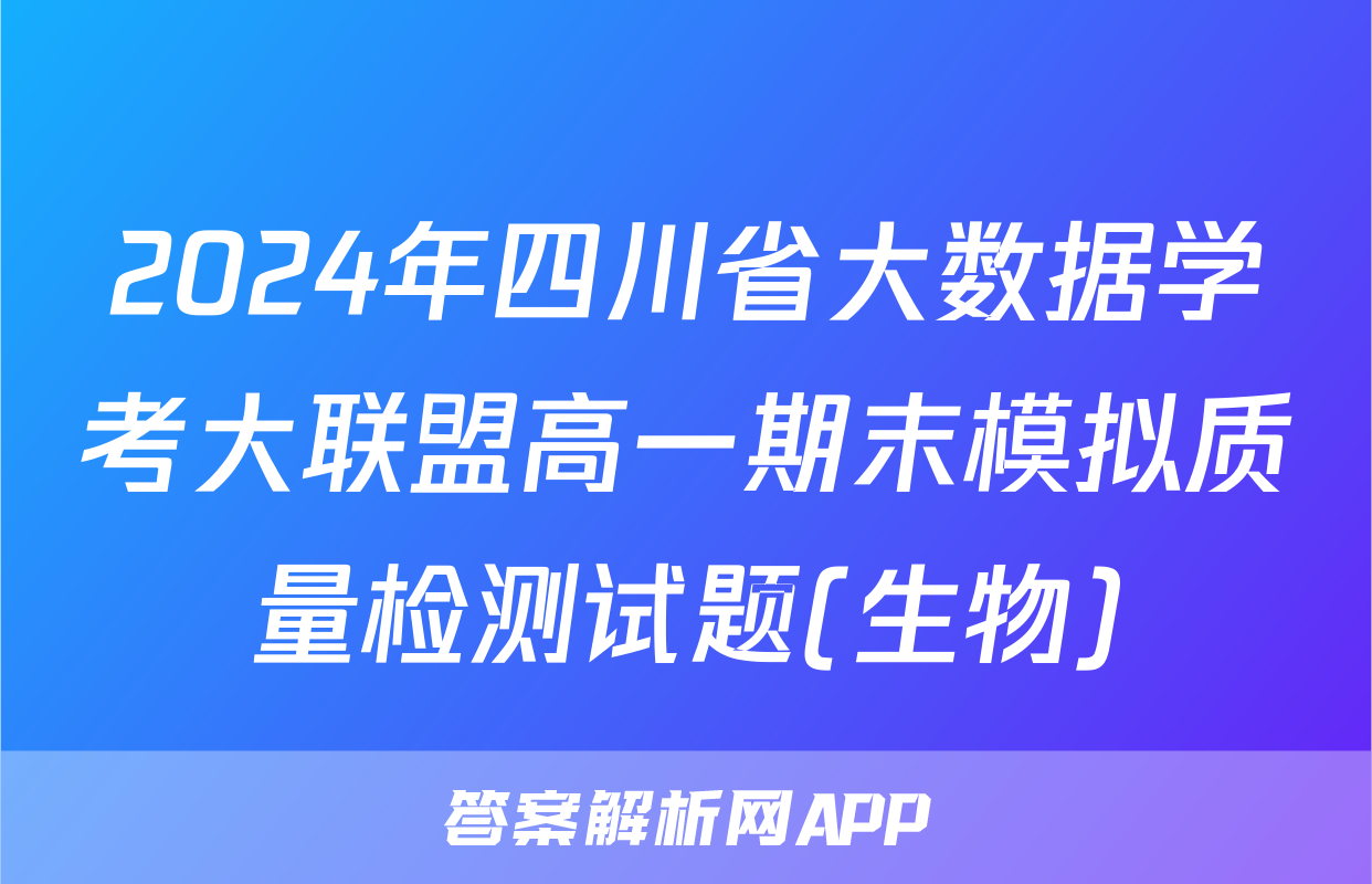2024年四川省大数据学考大联盟高一期末模拟质量检测试题(生物)