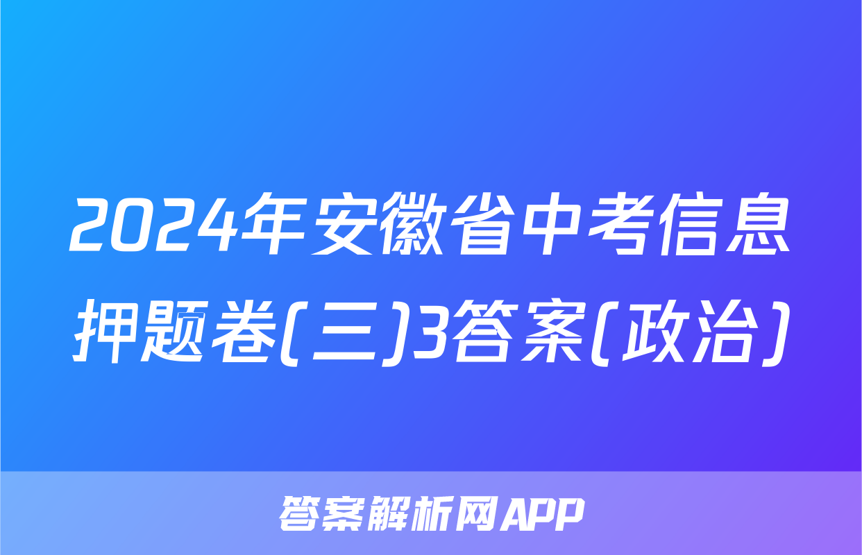 2024年安徽省中考信息押题卷(三)3答案(政治)