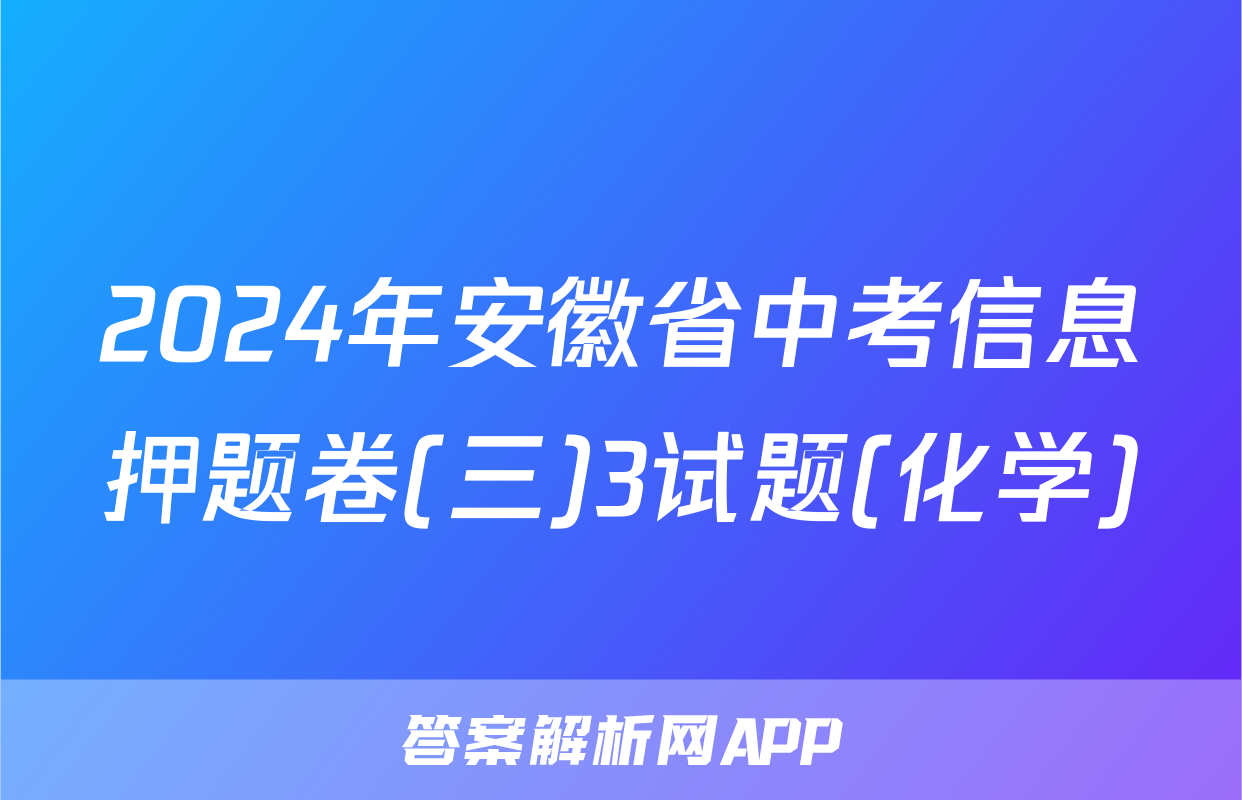 2024年安徽省中考信息押题卷(三)3试题(化学)
