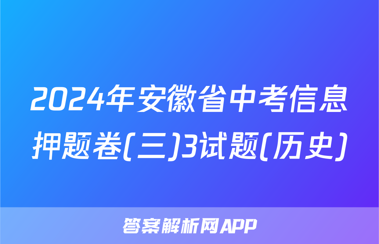 2024年安徽省中考信息押题卷(三)3试题(历史)