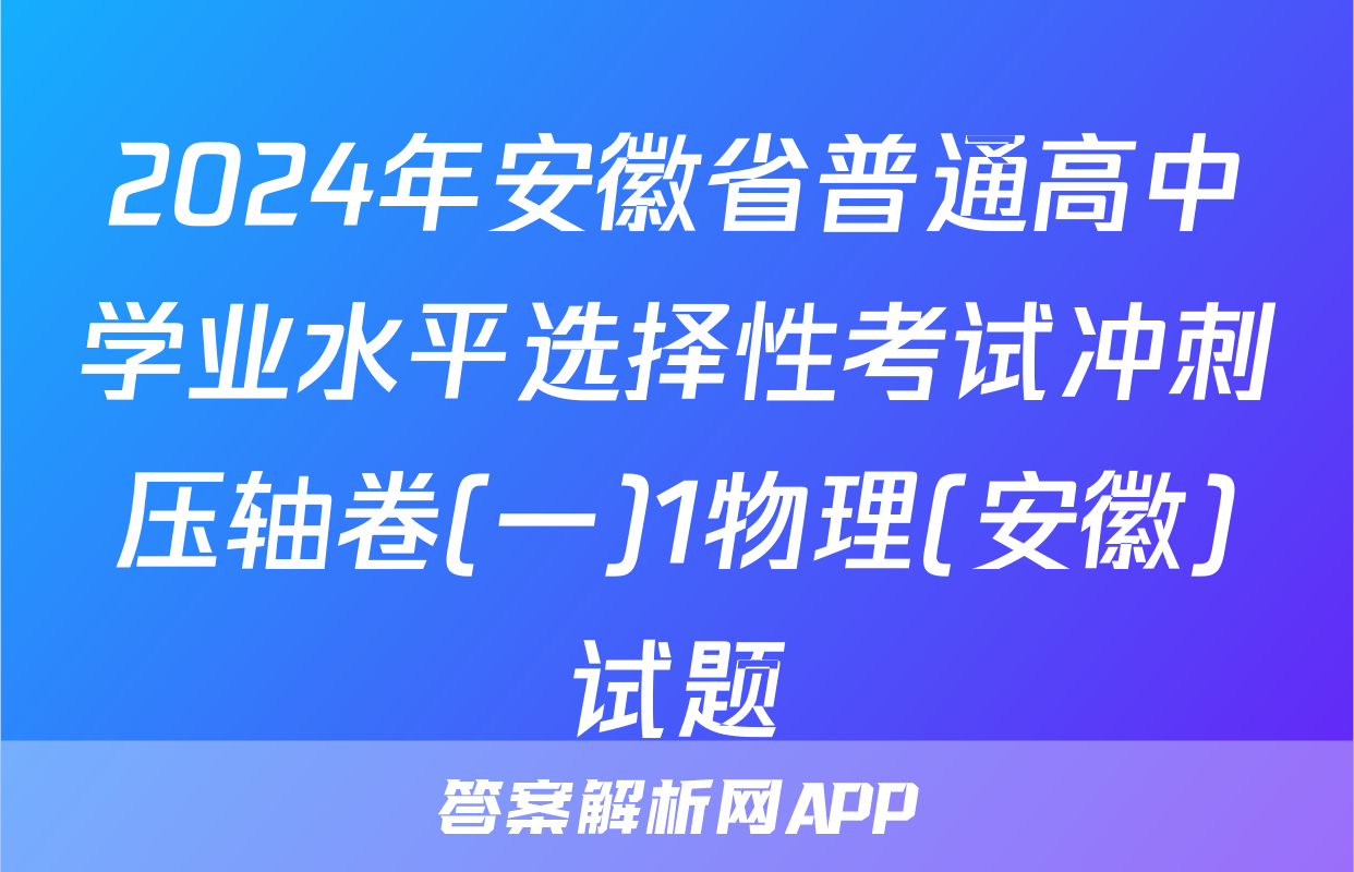 2024年安徽省普通高中学业水平选择性考试冲刺压轴卷(一)1物理(安徽)试题