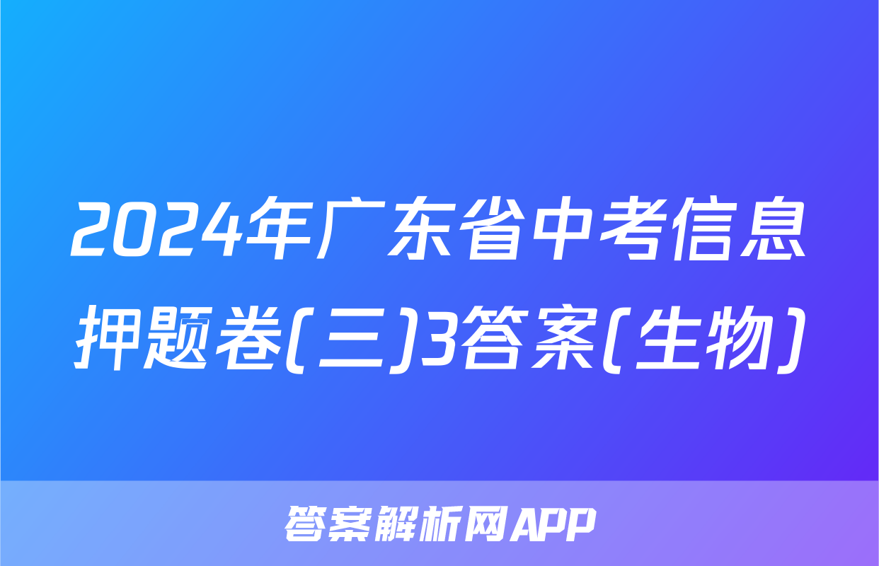2024年广东省中考信息押题卷(三)3答案(生物)