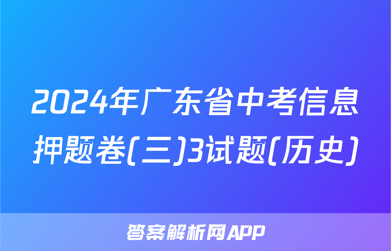 2024年广东省中考信息押题卷(三)3试题(历史)