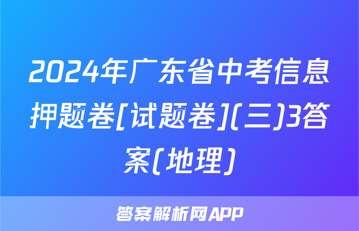 2024年广东省中考信息押题卷[试题卷](三)3答案(地理)