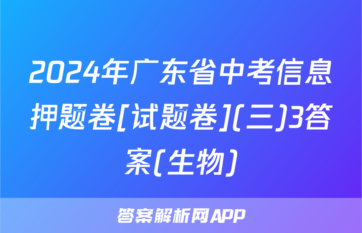 2024年广东省中考信息押题卷[试题卷](三)3答案(生物)