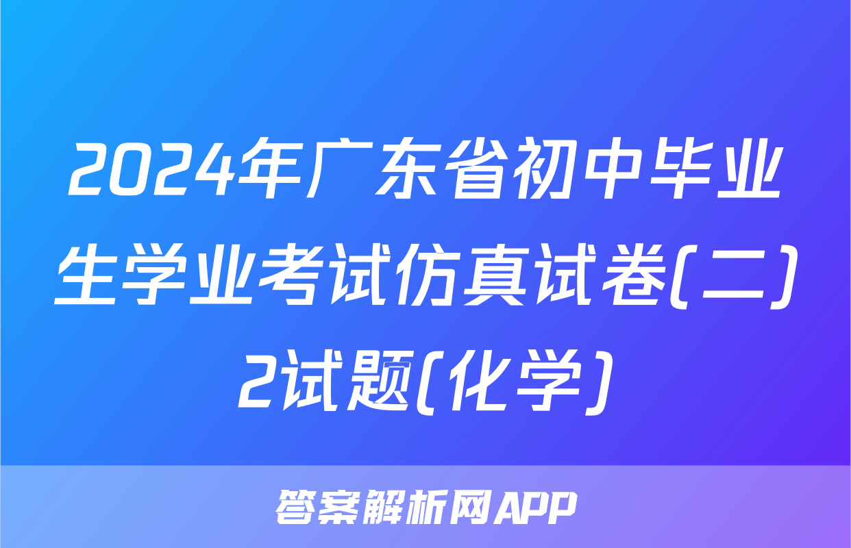 2024年广东省初中毕业生学业考试仿真试卷(二)2试题(化学)