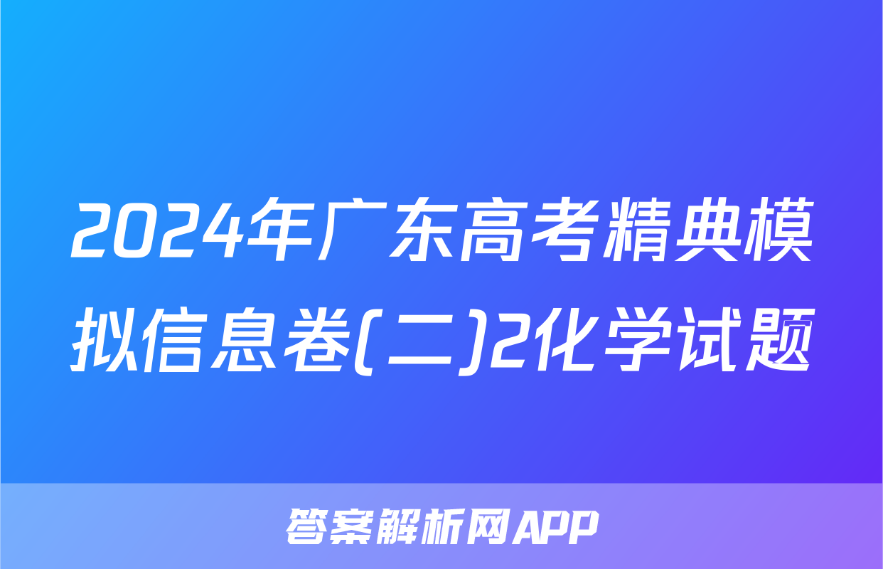 2024年广东高考精典模拟信息卷(二)2化学试题