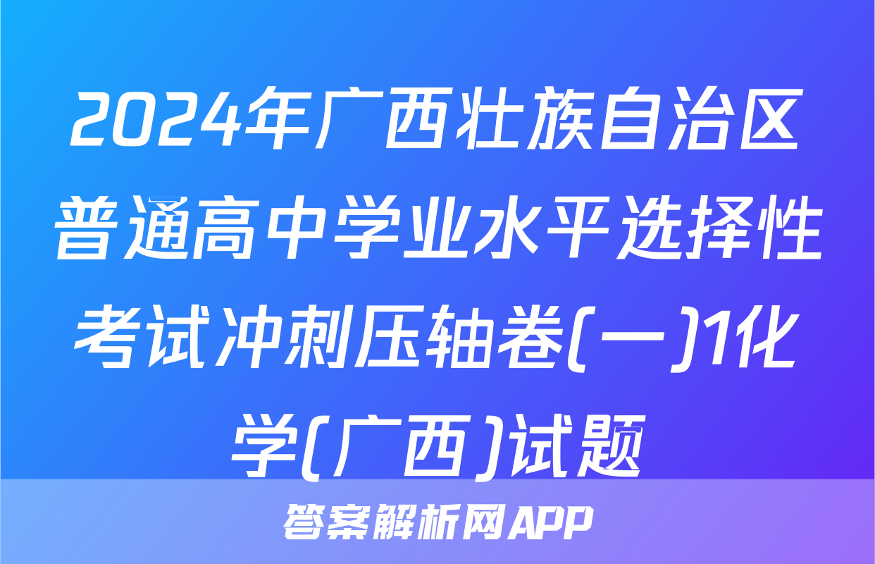 2024年广西壮族自治区普通高中学业水平选择性考试冲刺压轴卷(一)1化学(广西)试题