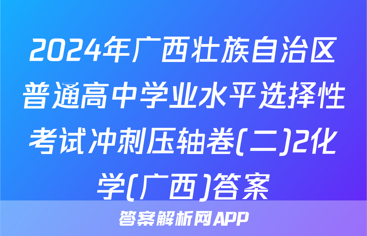 2024年广西壮族自治区普通高中学业水平选择性考试冲刺压轴卷(二)2化学(广西)答案