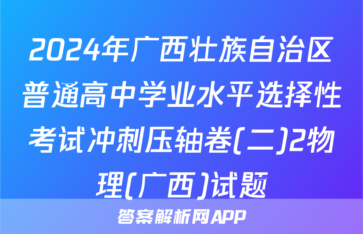 2024年广西壮族自治区普通高中学业水平选择性考试冲刺压轴卷(二)2物理(广西)试题