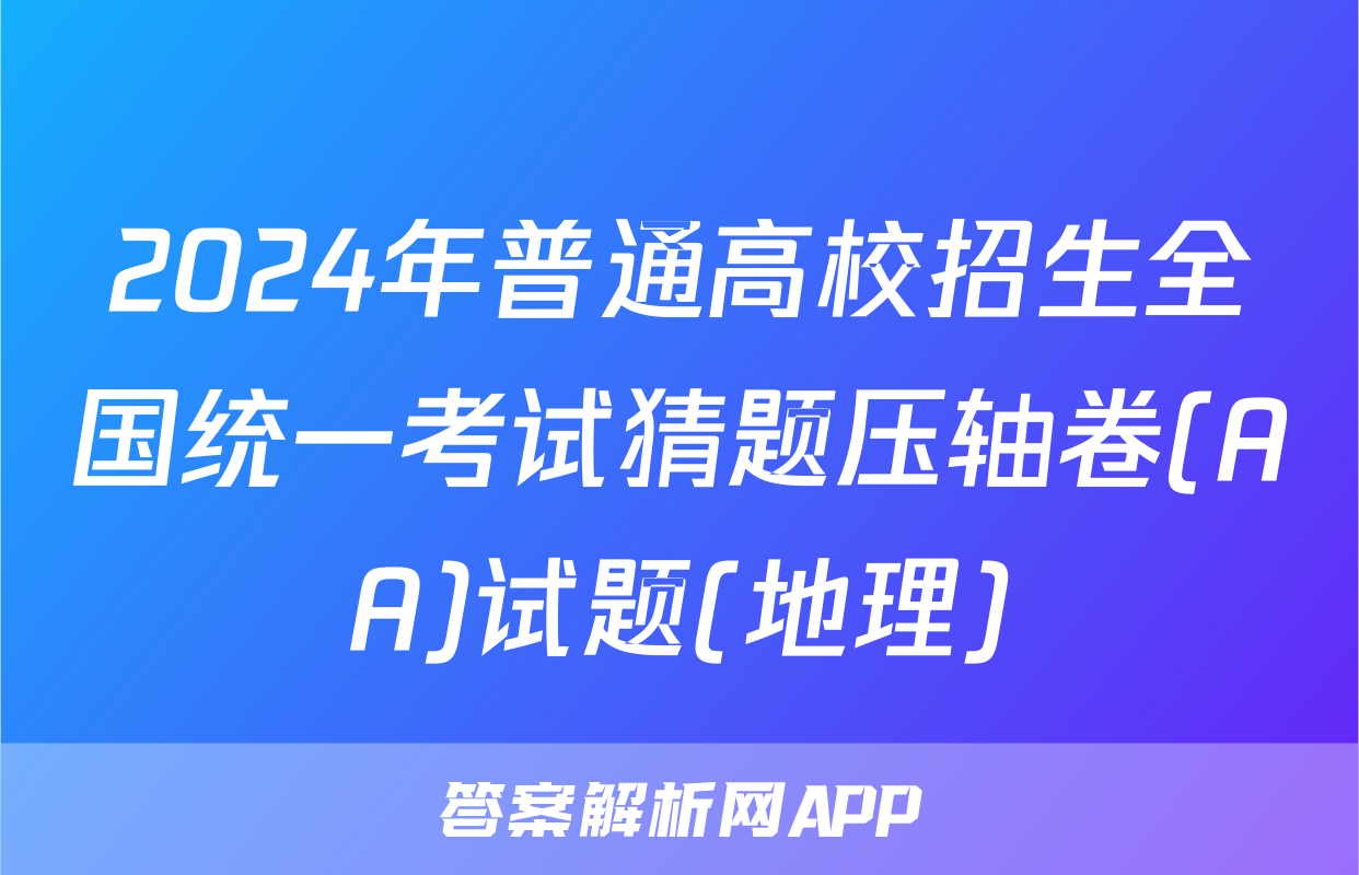 2024年普通高校招生全国统一考试猜题压轴卷(AA)试题(地理)