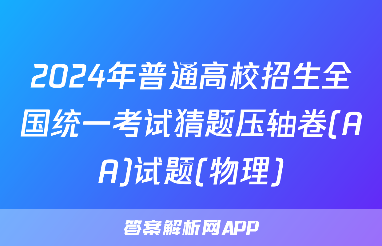 2024年普通高校招生全国统一考试猜题压轴卷(AA)试题(物理)