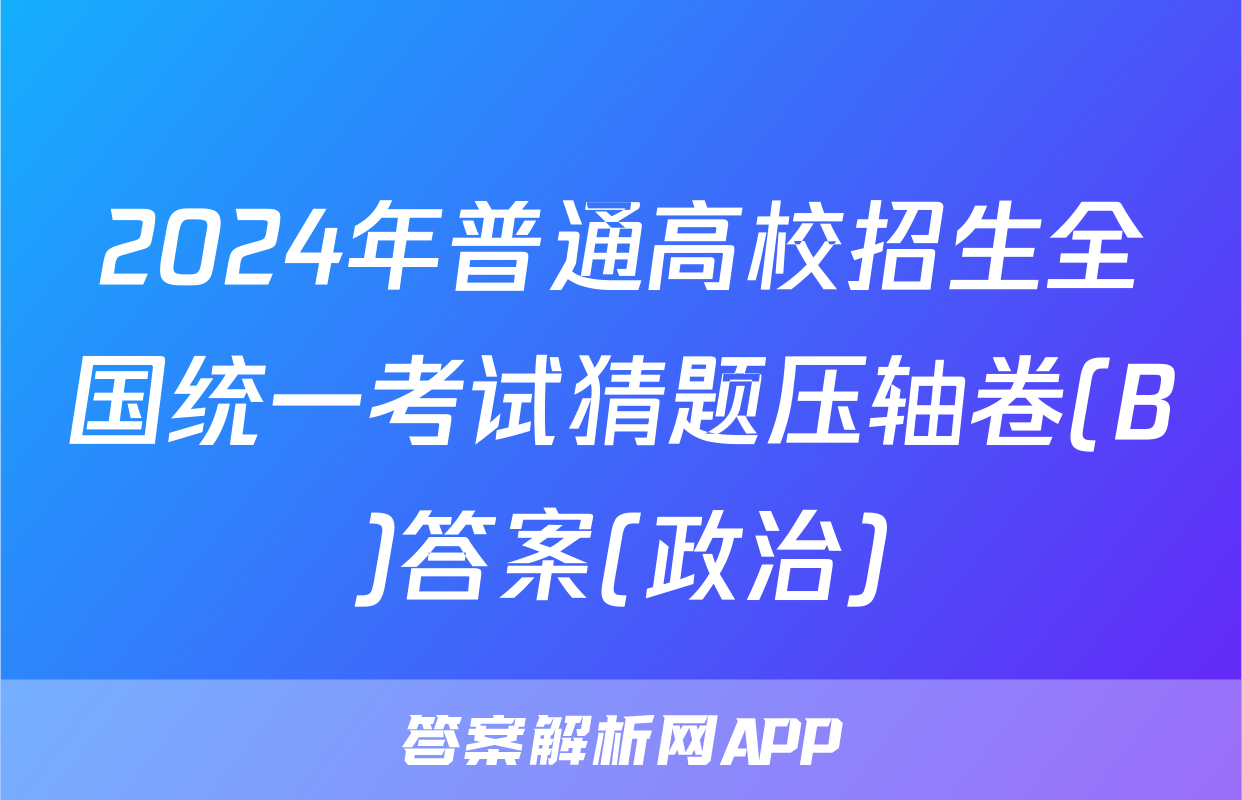 2024年普通高校招生全国统一考试猜题压轴卷(B)答案(政治)