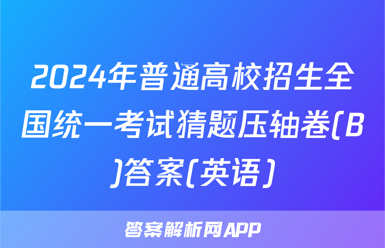 2024年普通高校招生全国统一考试猜题压轴卷(B)答案(英语)