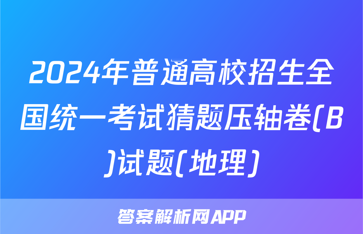 2024年普通高校招生全国统一考试猜题压轴卷(B)试题(地理)