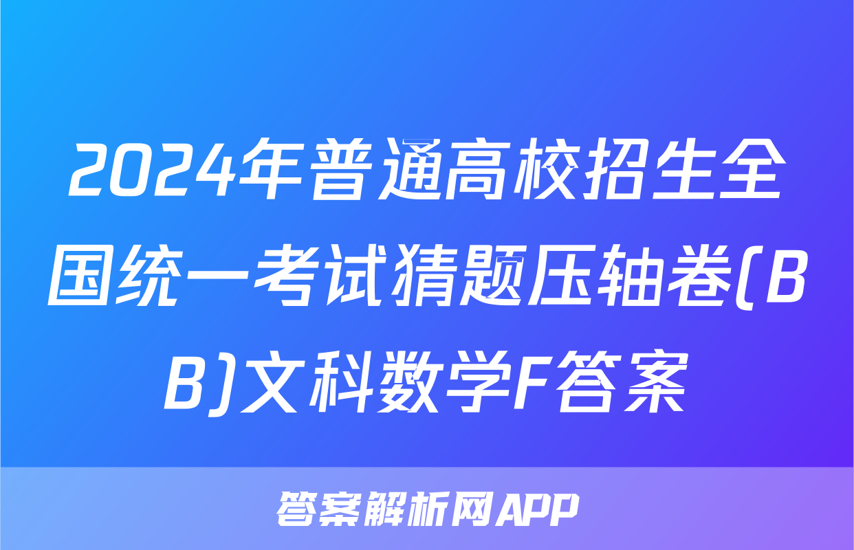 2024年普通高校招生全国统一考试猜题压轴卷(BB)文科数学F答案