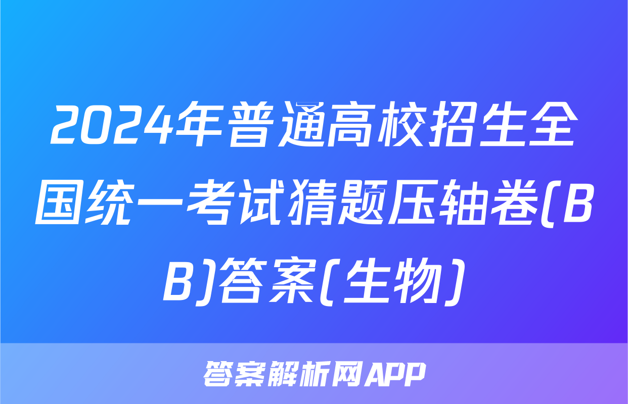 2024年普通高校招生全国统一考试猜题压轴卷(BB)答案(生物)