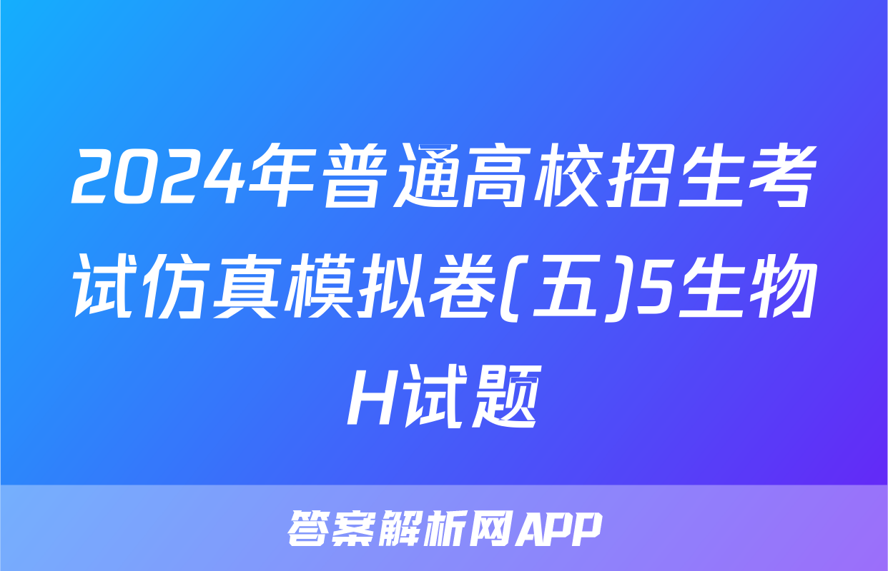 2024年普通高校招生考试仿真模拟卷(五)5生物H试题