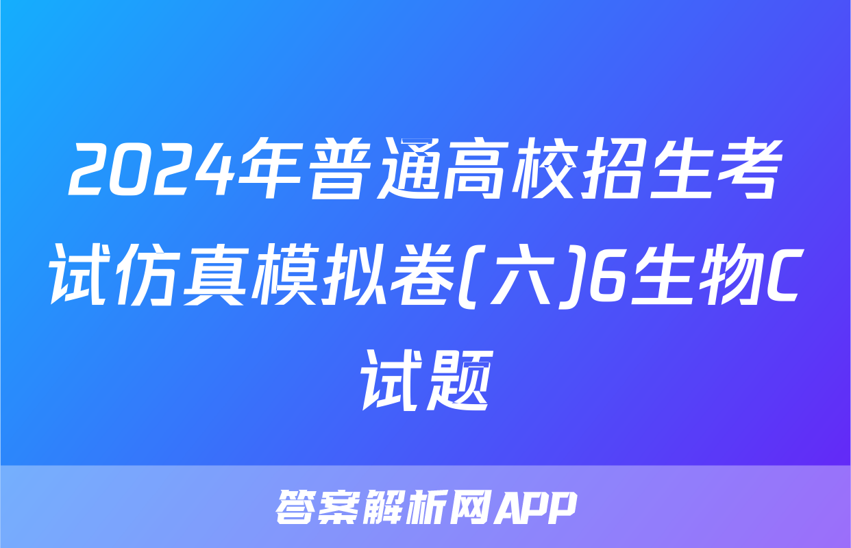 2024年普通高校招生考试仿真模拟卷(六)6生物C试题