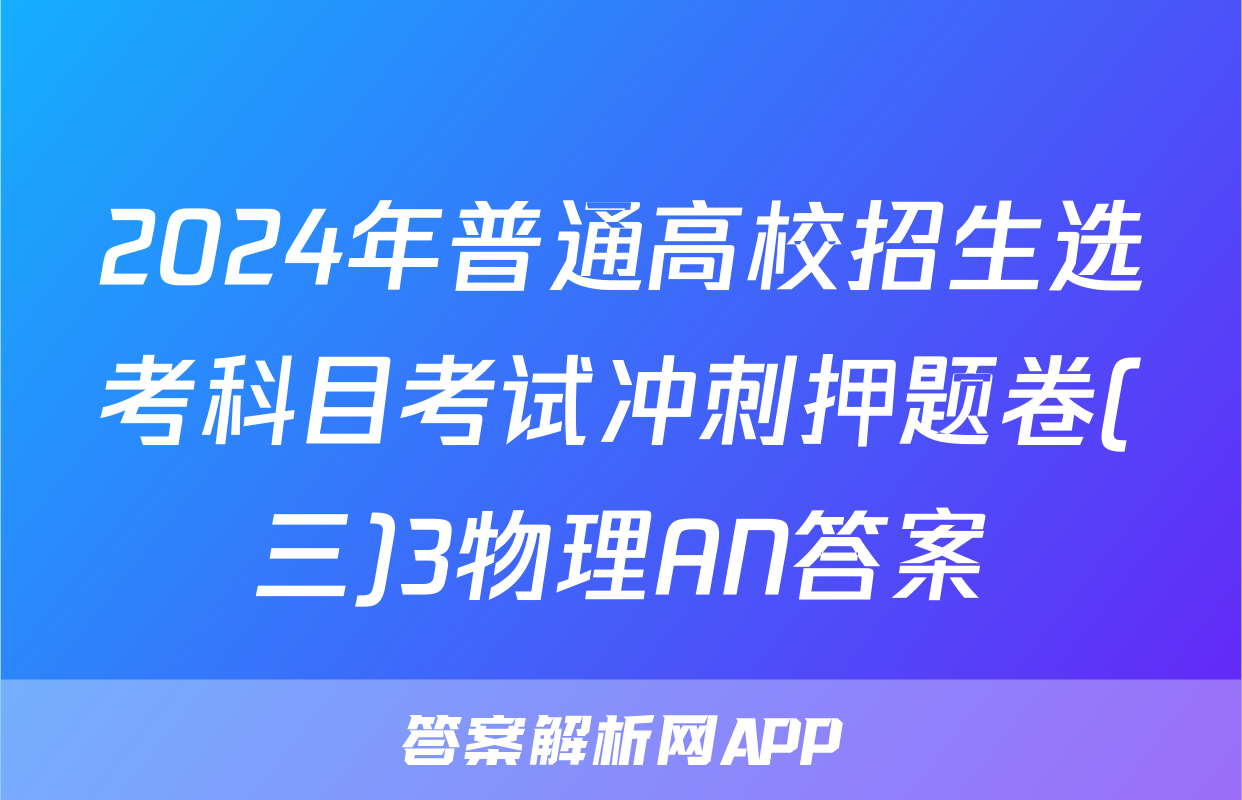 2024年普通高校招生选考科目考试冲刺押题卷(三)3物理AN答案