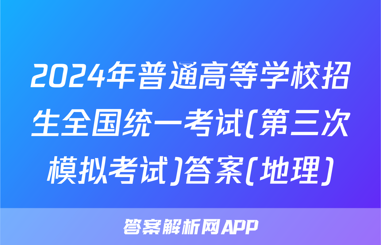 2024年普通高等学校招生全国统一考试(第三次模拟考试)答案(地理)