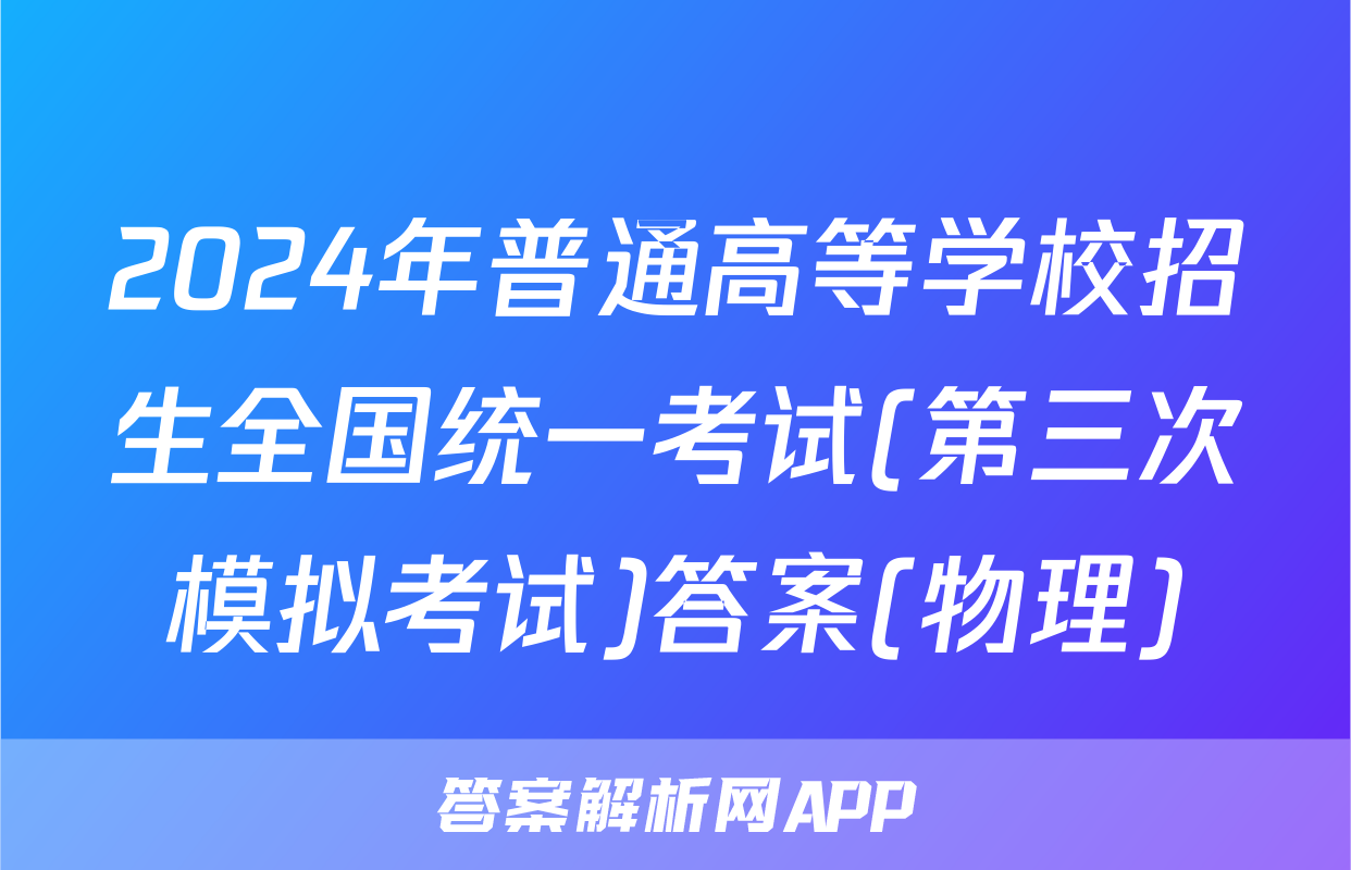 2024年普通高等学校招生全国统一考试(第三次模拟考试)答案(物理)