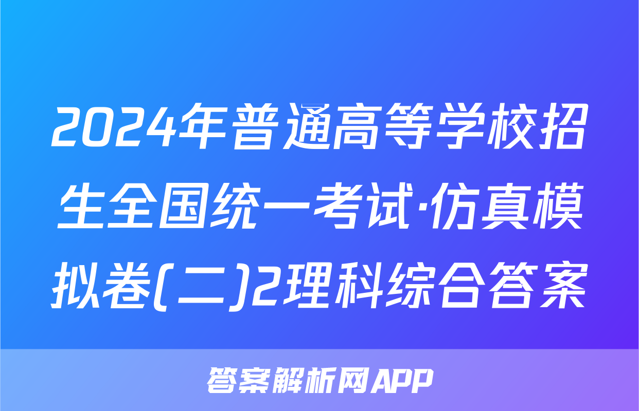 2024年普通高等学校招生全国统一考试·仿真模拟卷(二)2理科综合答案