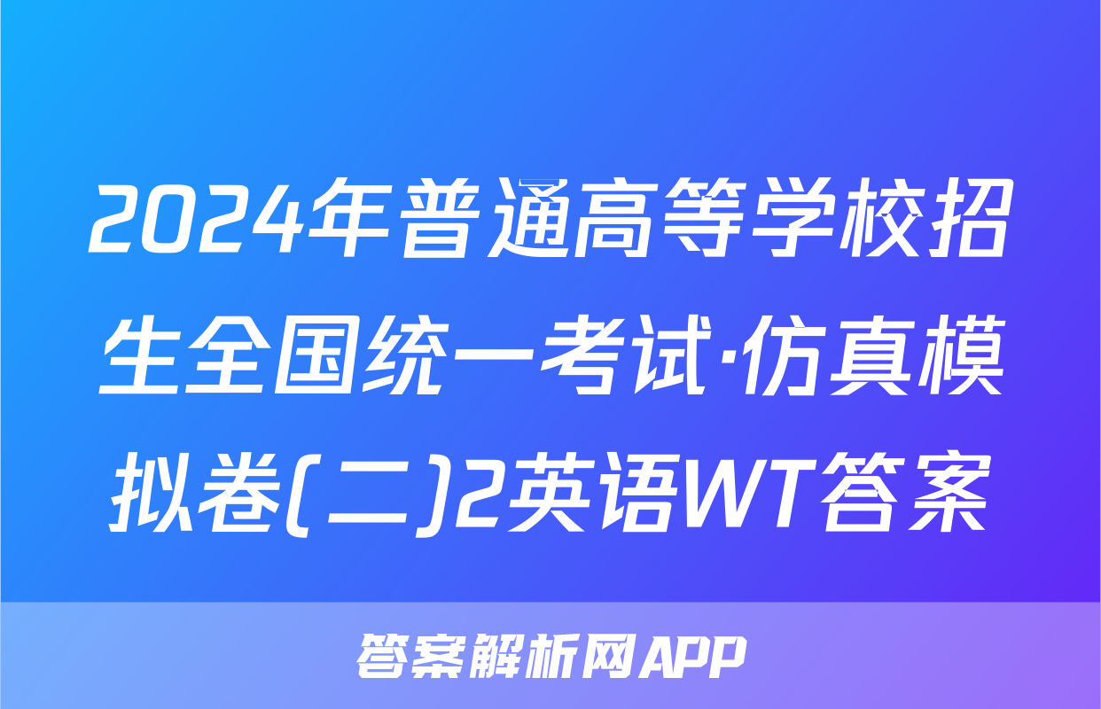 2024年普通高等学校招生全国统一考试·仿真模拟卷(二)2英语WT答案