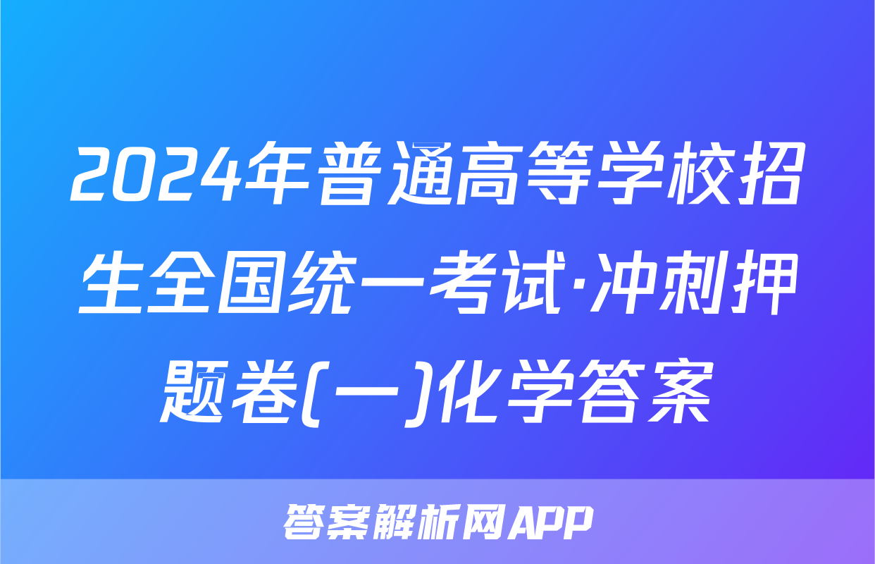 2024年普通高等学校招生全国统一考试·冲刺押题卷(一)化学答案