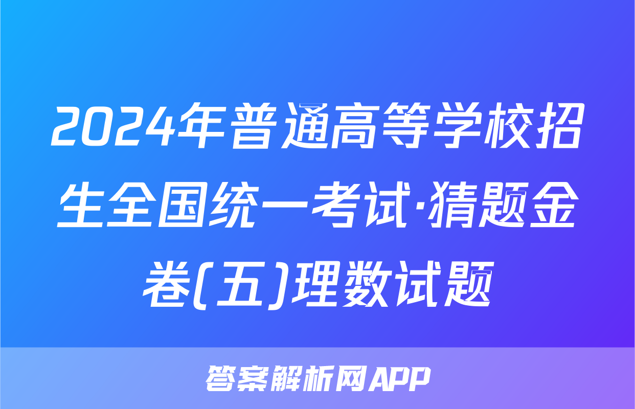 2024年普通高等学校招生全国统一考试·猜题金卷(五)理数试题