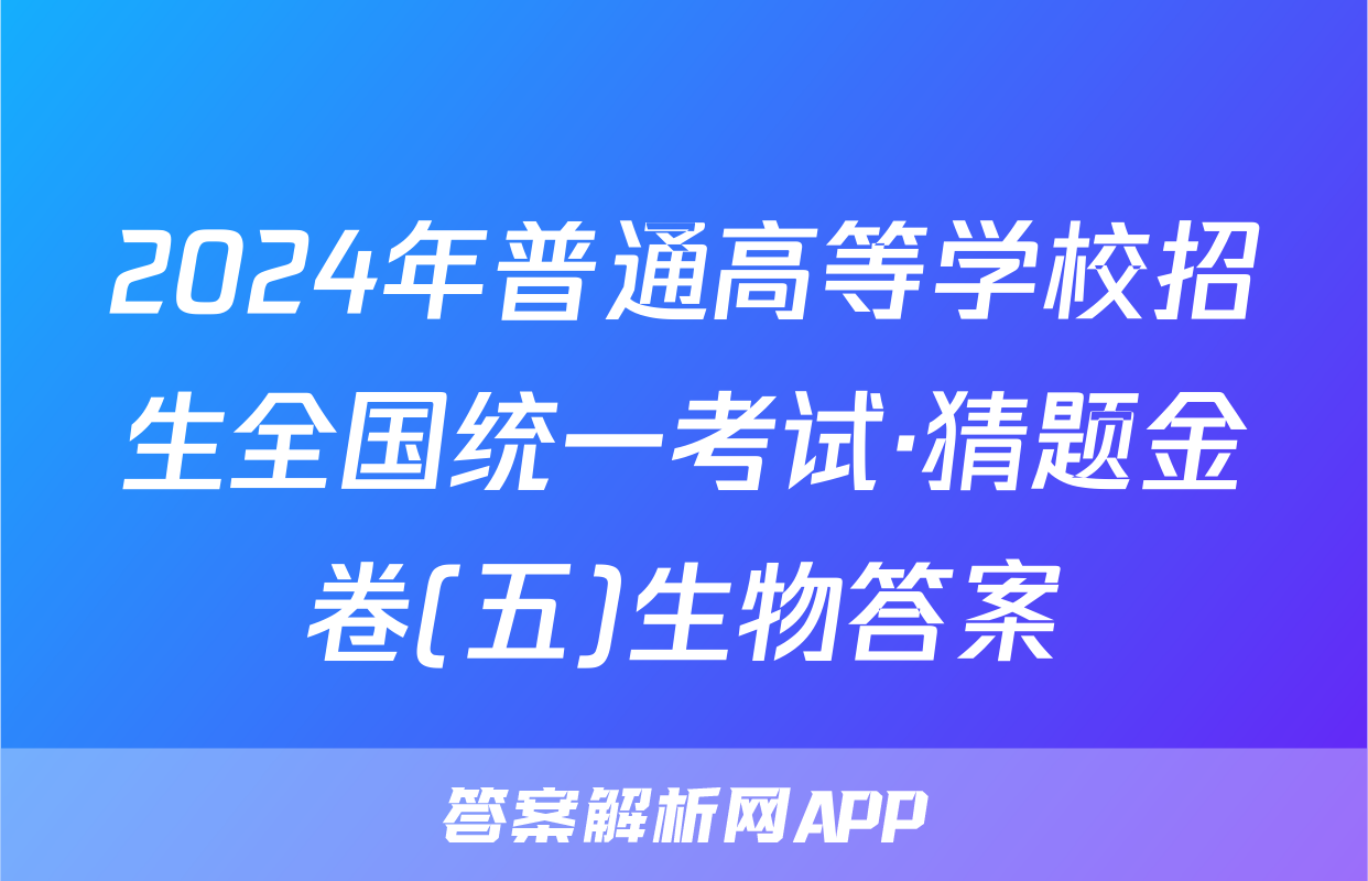 2024年普通高等学校招生全国统一考试·猜题金卷(五)生物答案