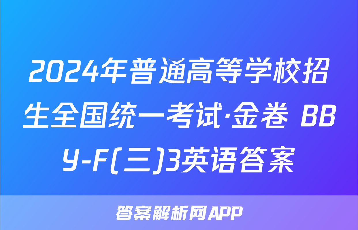 2024年普通高等学校招生全国统一考试·金卷 BBY-F(三)3英语答案