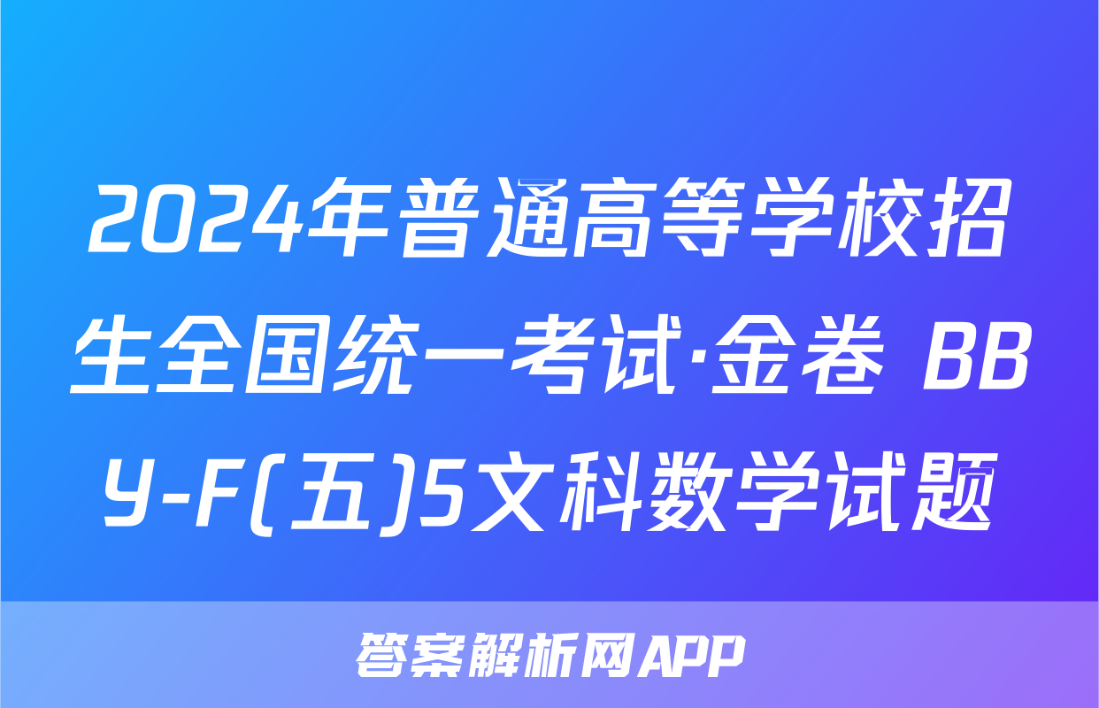 2024年普通高等学校招生全国统一考试·金卷 BBY-F(五)5文科数学试题