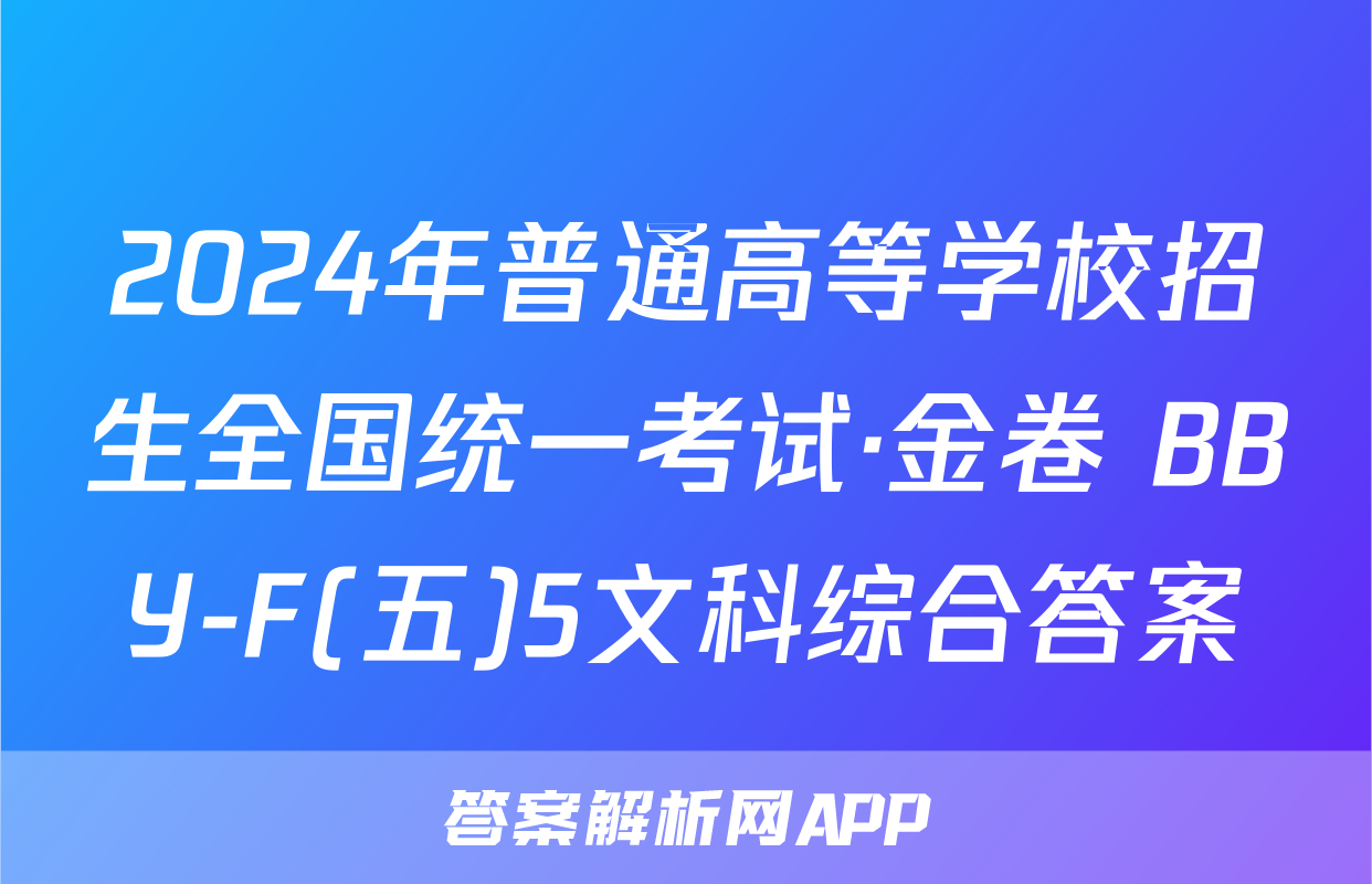 2024年普通高等学校招生全国统一考试·金卷 BBY-F(五)5文科综合答案