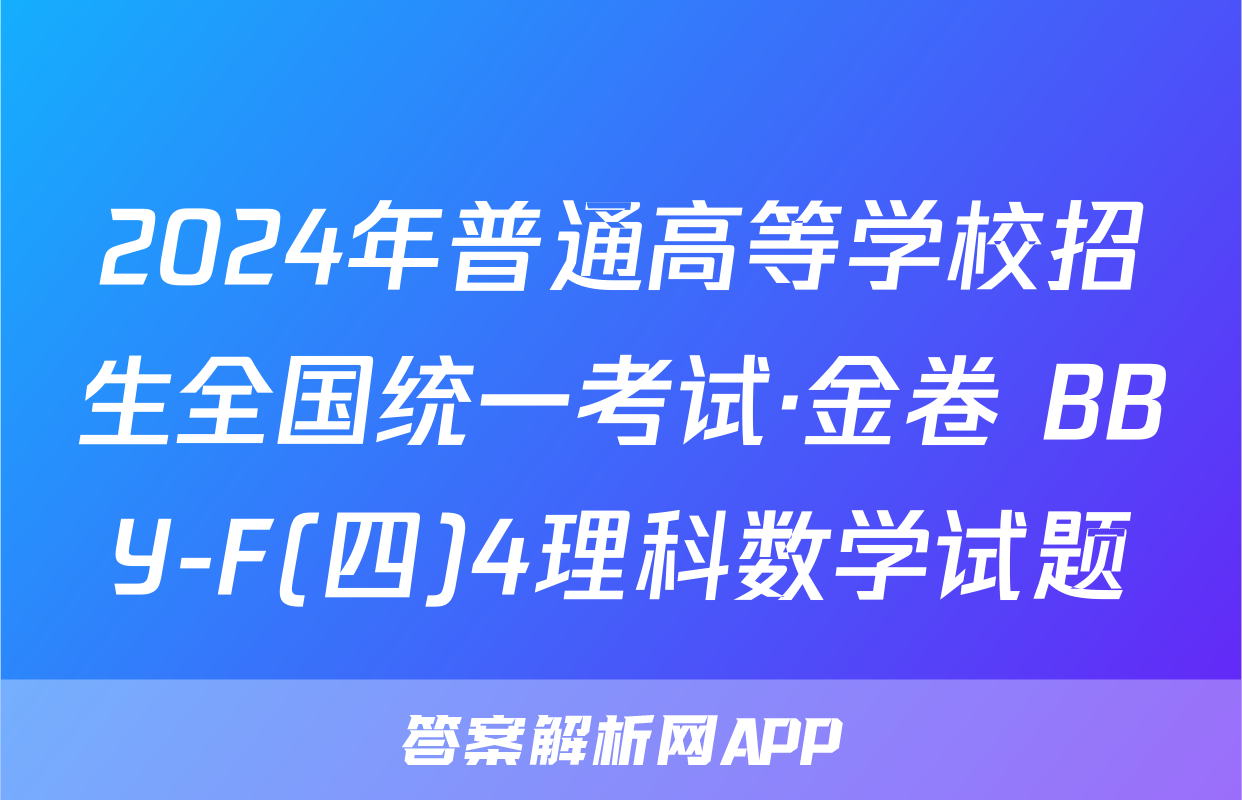 2024年普通高等学校招生全国统一考试·金卷 BBY-F(四)4理科数学试题