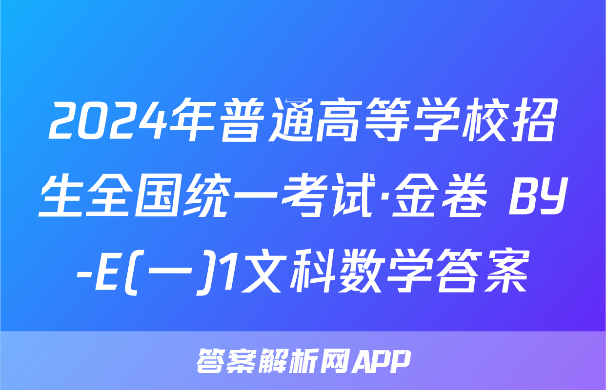 2024年普通高等学校招生全国统一考试·金卷 BY-E(一)1文科数学答案