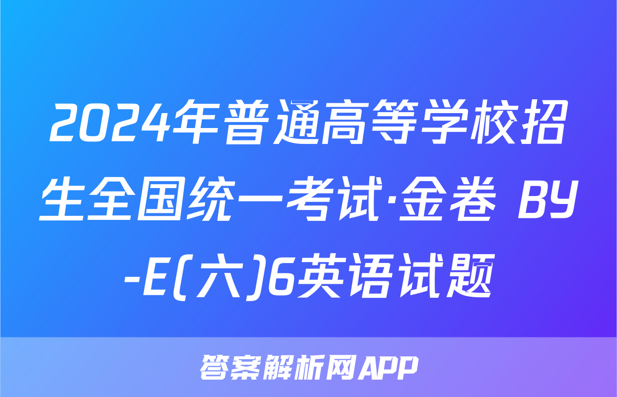 2024年普通高等学校招生全国统一考试·金卷 BY-E(六)6英语试题